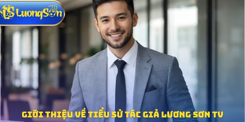 Giới thiệu về tiểu sử tác giả Lương Sơn TV
