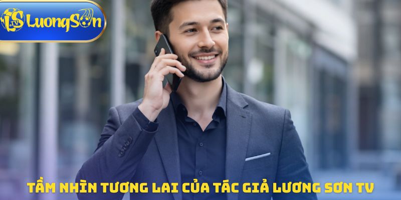 Tầm nhìn tương lai của tác giả Lương Sơn TV