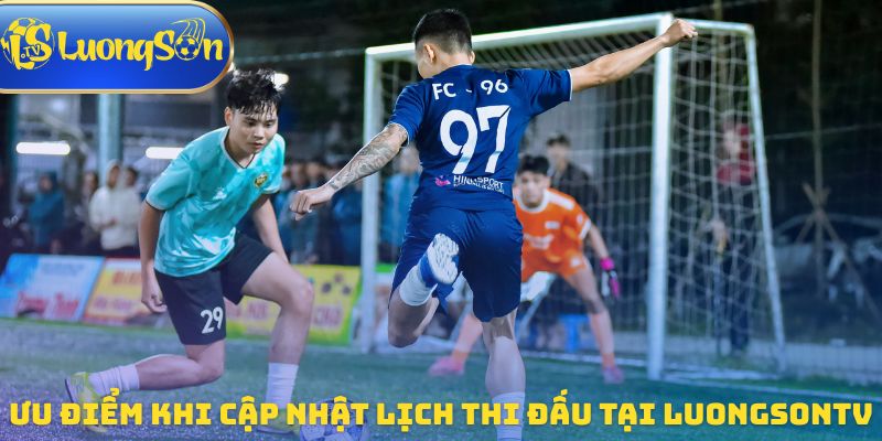 Ưu điểm khi cập nhật lịch thi đấu tại Luongsontv