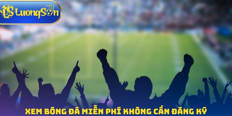 Xem bóng đá miễn phí không cần đăng ký